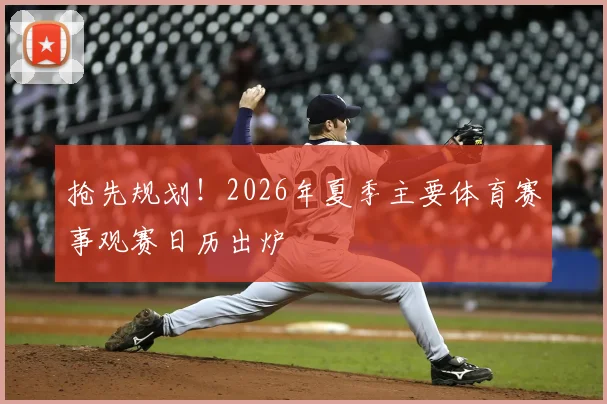 抢先规划!2026年夏季主要体育赛事观赛日历出炉