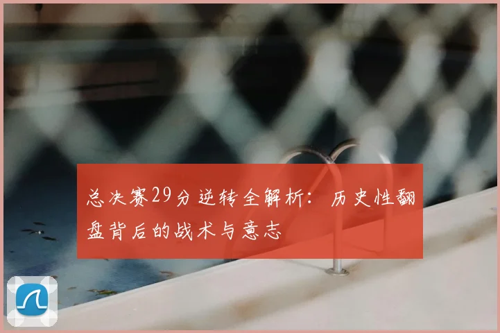 总决赛29分逆转全解析:历史性翻盘背后的战术与意志