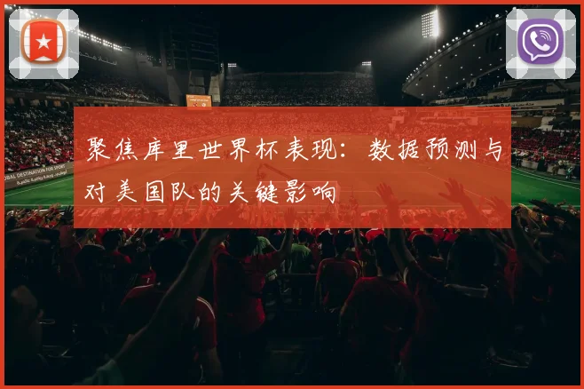 聚焦库里世界杯表现：数据预测与对美国队的关键影响