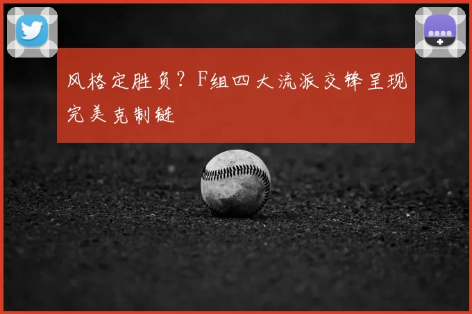 风格定胜负?F组四大流派交锋呈现完美克制链
