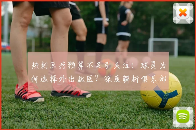 热刺医疗预算不足引关注：球员为何选择外出就医？深度解析俱乐部医疗团队现状