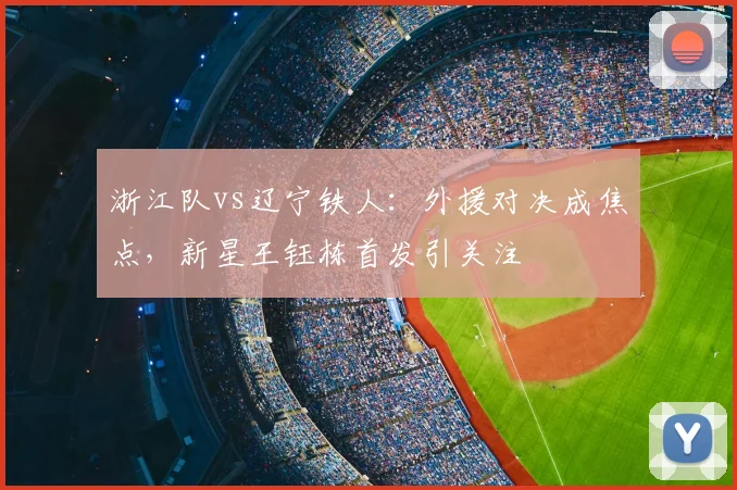 浙江队vs辽宁铁人:外援对决成焦点,新星王钰栋首发引关注
