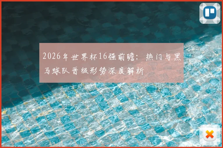 2026年世界杯16强前瞻:热门与黑马球队晋级形势深度解析